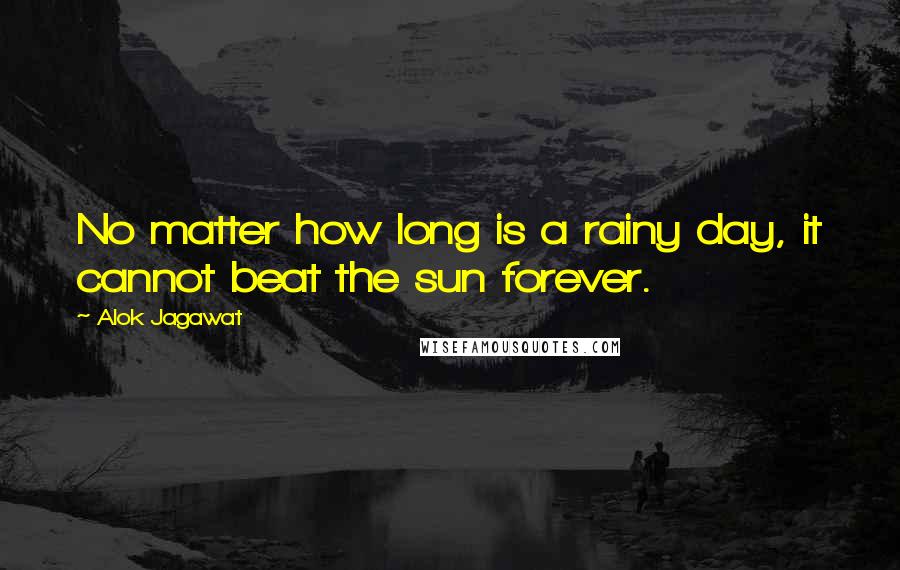 Alok Jagawat Quotes: No matter how long is a rainy day, it cannot beat the sun forever.