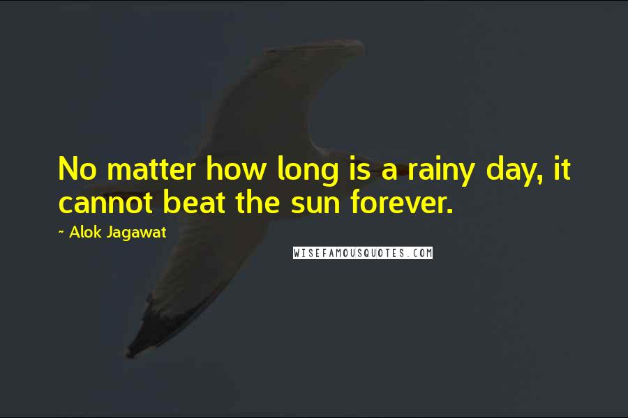 Alok Jagawat Quotes: No matter how long is a rainy day, it cannot beat the sun forever.