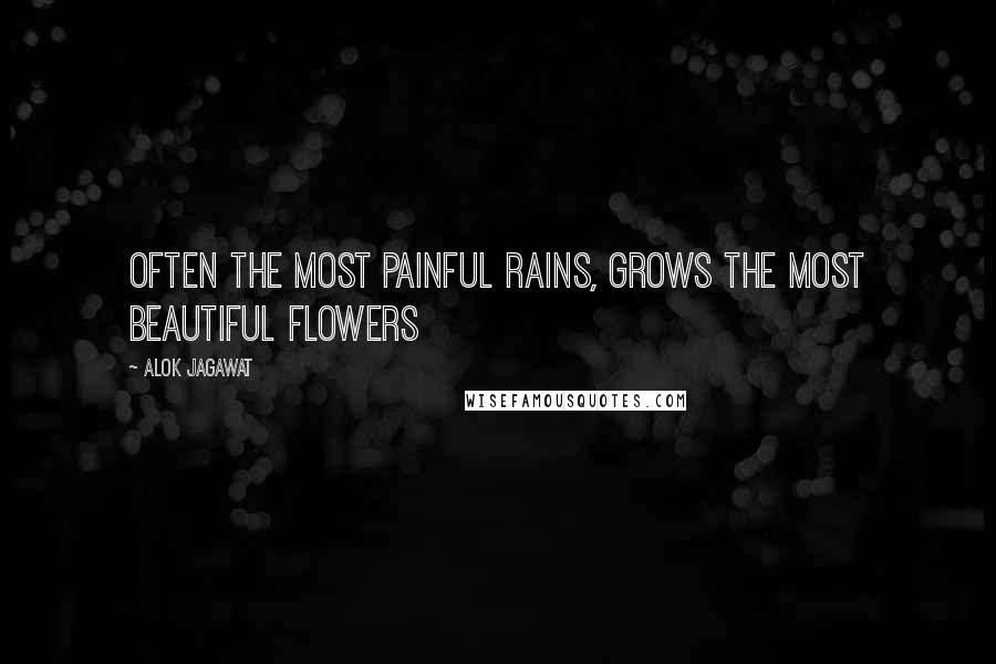 Alok Jagawat Quotes: Often the most painful rains, grows the most beautiful flowers