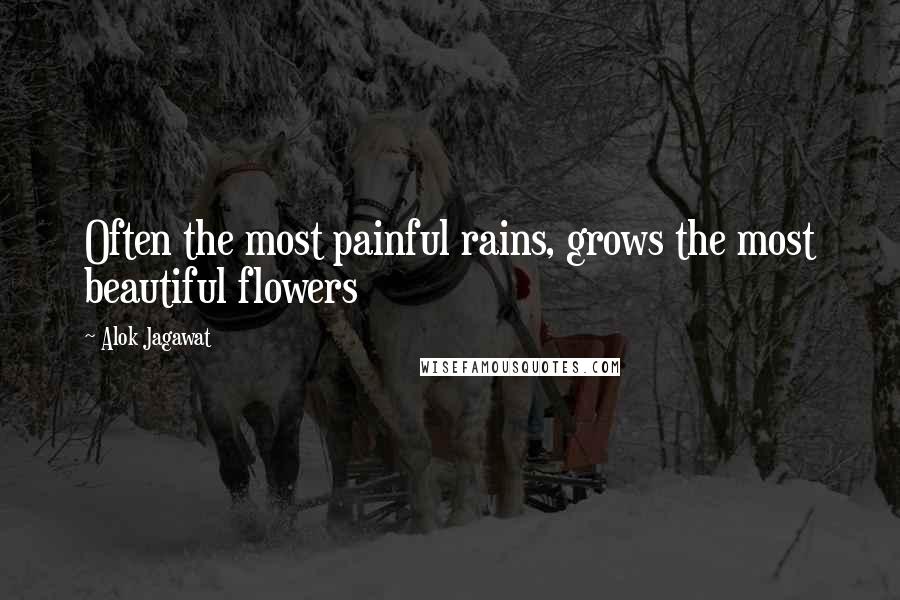 Alok Jagawat Quotes: Often the most painful rains, grows the most beautiful flowers