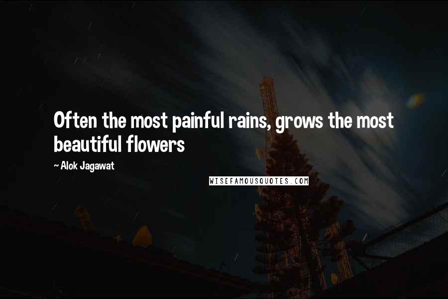 Alok Jagawat Quotes: Often the most painful rains, grows the most beautiful flowers