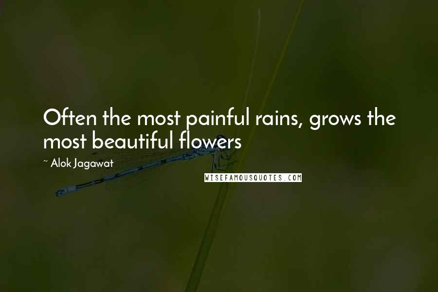Alok Jagawat Quotes: Often the most painful rains, grows the most beautiful flowers