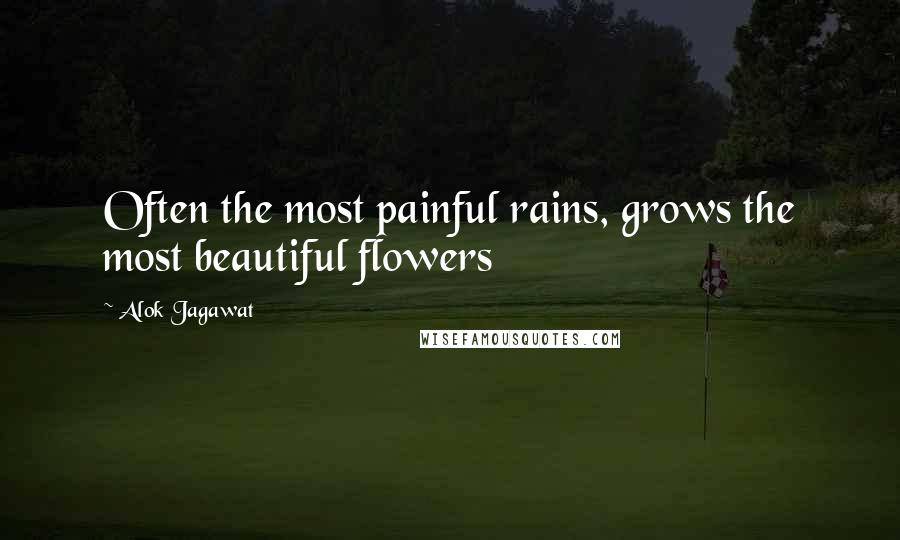 Alok Jagawat Quotes: Often the most painful rains, grows the most beautiful flowers
