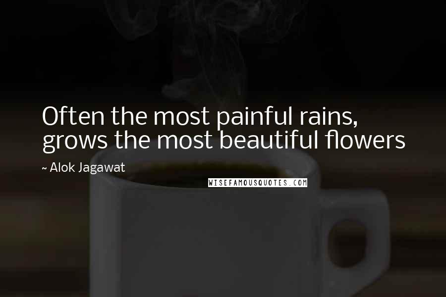 Alok Jagawat Quotes: Often the most painful rains, grows the most beautiful flowers
