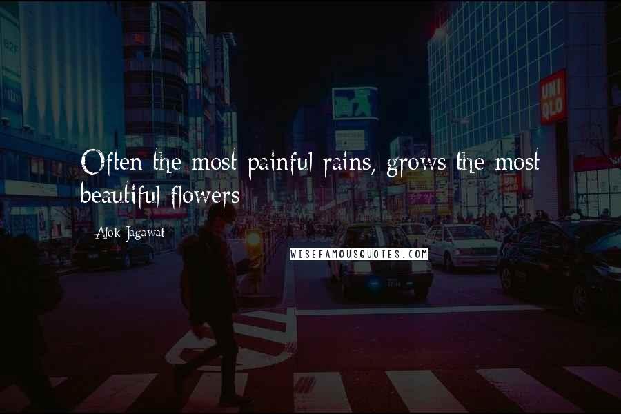 Alok Jagawat Quotes: Often the most painful rains, grows the most beautiful flowers