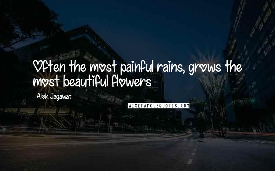 Alok Jagawat Quotes: Often the most painful rains, grows the most beautiful flowers