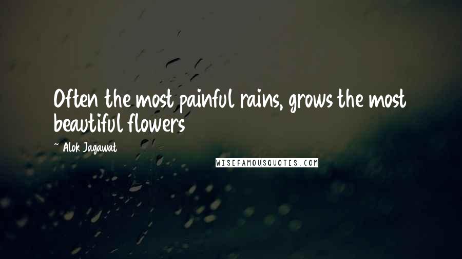 Alok Jagawat Quotes: Often the most painful rains, grows the most beautiful flowers