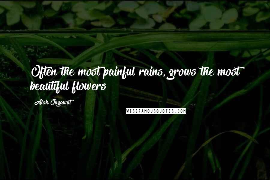 Alok Jagawat Quotes: Often the most painful rains, grows the most beautiful flowers