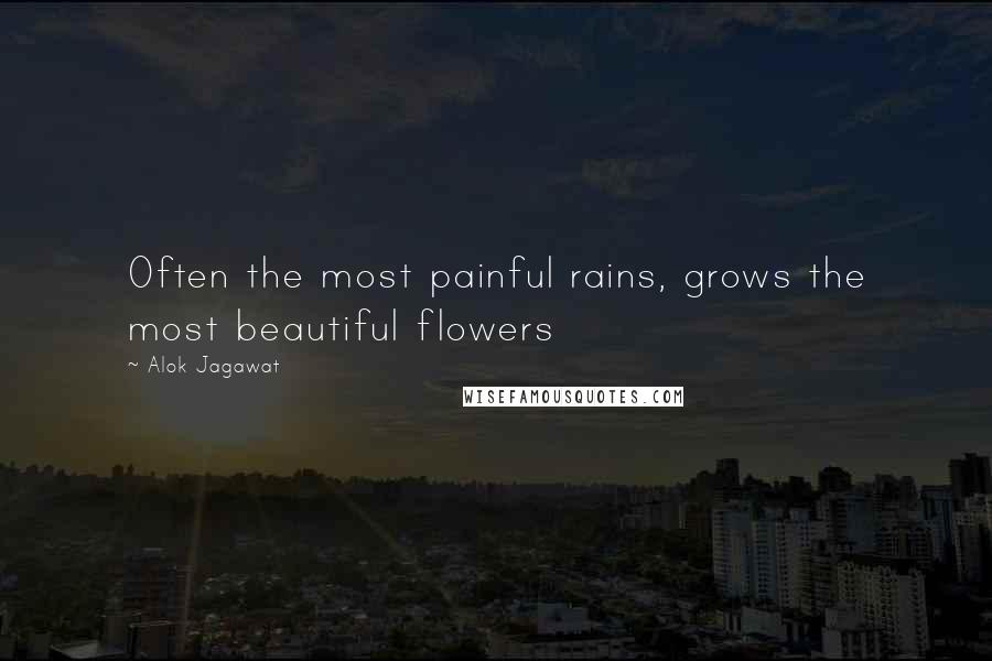 Alok Jagawat Quotes: Often the most painful rains, grows the most beautiful flowers