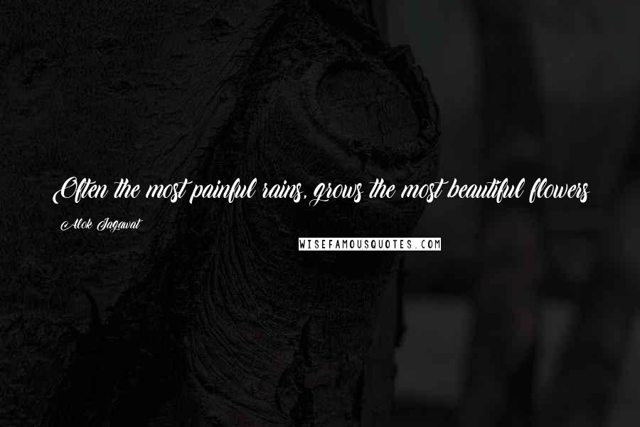 Alok Jagawat Quotes: Often the most painful rains, grows the most beautiful flowers