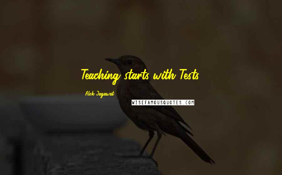 Alok Jagawat Quotes: Teaching starts with Tests.
