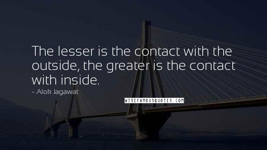 Alok Jagawat Quotes: The lesser is the contact with the outside, the greater is the contact with inside.