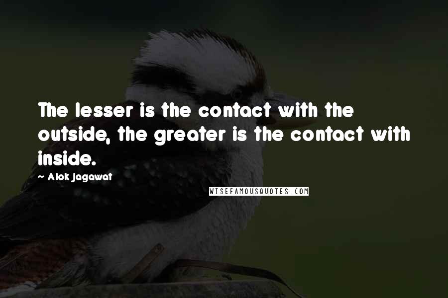 Alok Jagawat Quotes: The lesser is the contact with the outside, the greater is the contact with inside.