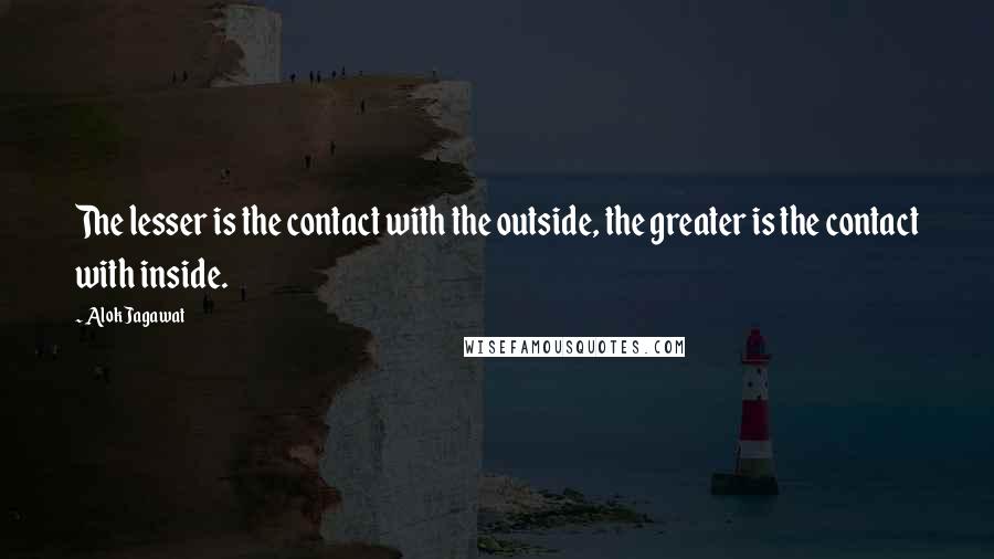 Alok Jagawat Quotes: The lesser is the contact with the outside, the greater is the contact with inside.