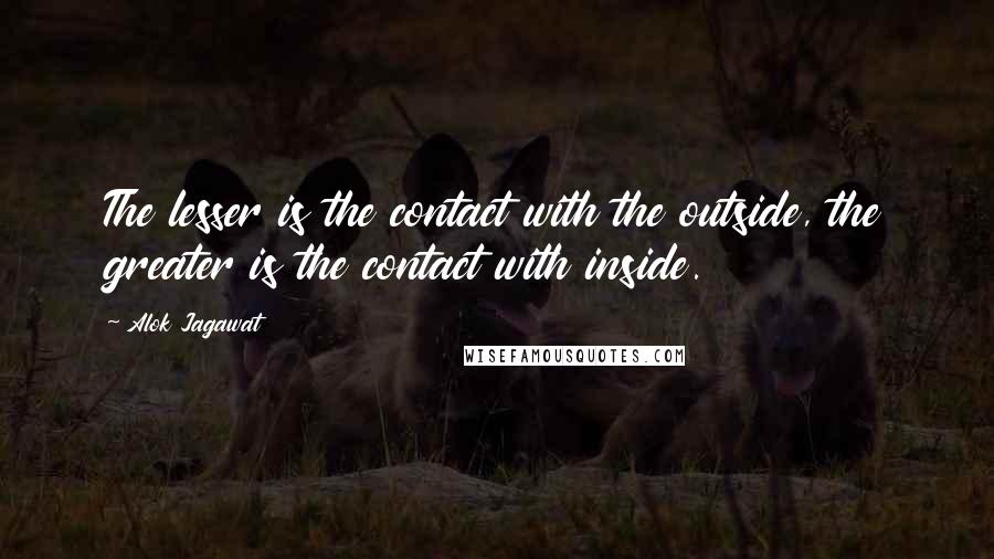 Alok Jagawat Quotes: The lesser is the contact with the outside, the greater is the contact with inside.