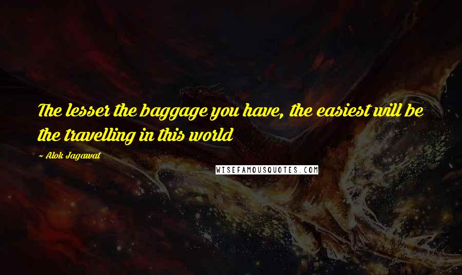 Alok Jagawat Quotes: The lesser the baggage you have, the easiest will be the travelling in this world