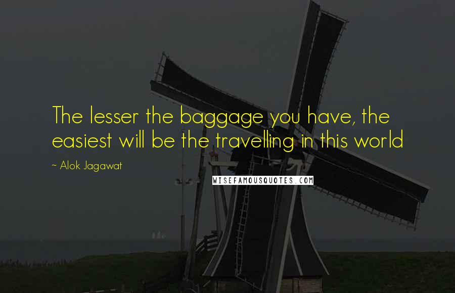 Alok Jagawat Quotes: The lesser the baggage you have, the easiest will be the travelling in this world