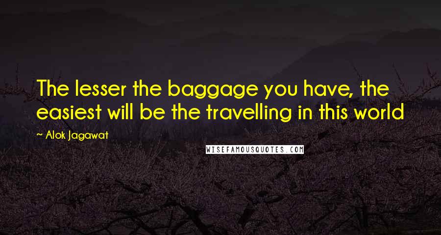 Alok Jagawat Quotes: The lesser the baggage you have, the easiest will be the travelling in this world