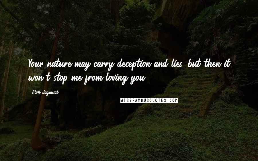 Alok Jagawat Quotes: Your nature may carry deception and lies, but then it won't stop me from loving you