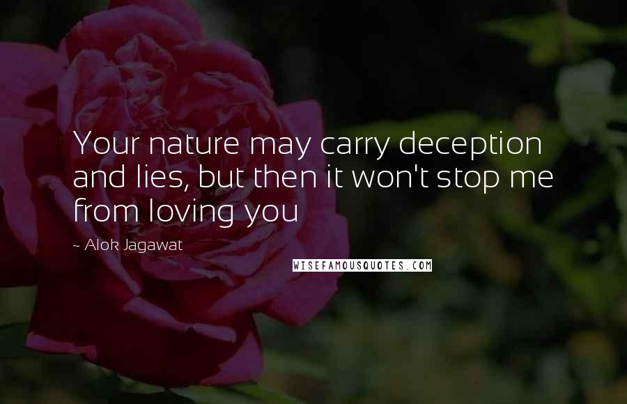 Alok Jagawat Quotes: Your nature may carry deception and lies, but then it won't stop me from loving you