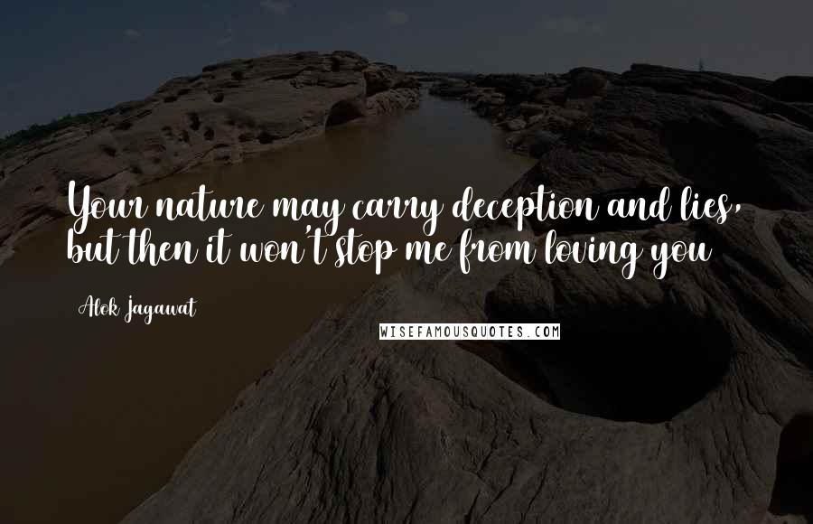 Alok Jagawat Quotes: Your nature may carry deception and lies, but then it won't stop me from loving you