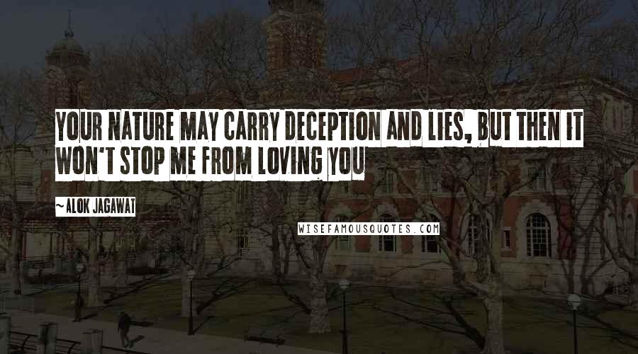 Alok Jagawat Quotes: Your nature may carry deception and lies, but then it won't stop me from loving you