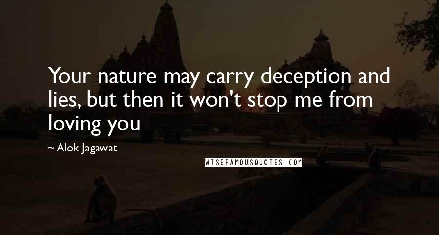 Alok Jagawat Quotes: Your nature may carry deception and lies, but then it won't stop me from loving you