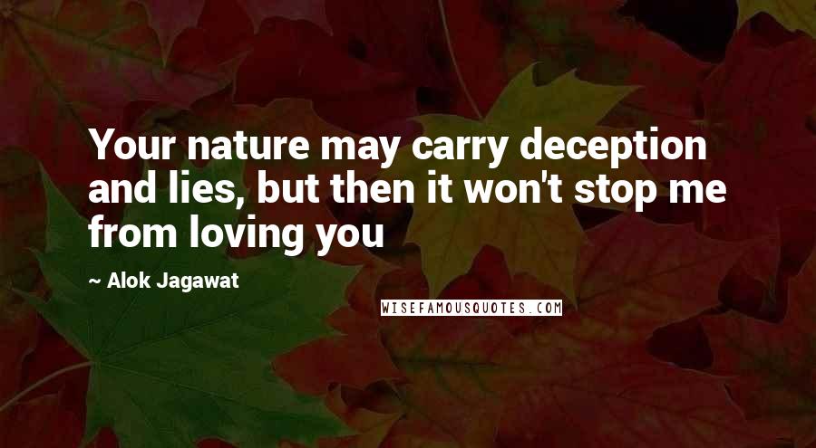 Alok Jagawat Quotes: Your nature may carry deception and lies, but then it won't stop me from loving you