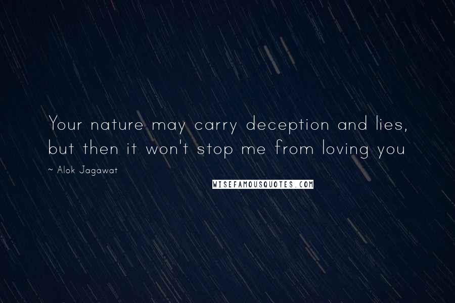 Alok Jagawat Quotes: Your nature may carry deception and lies, but then it won't stop me from loving you