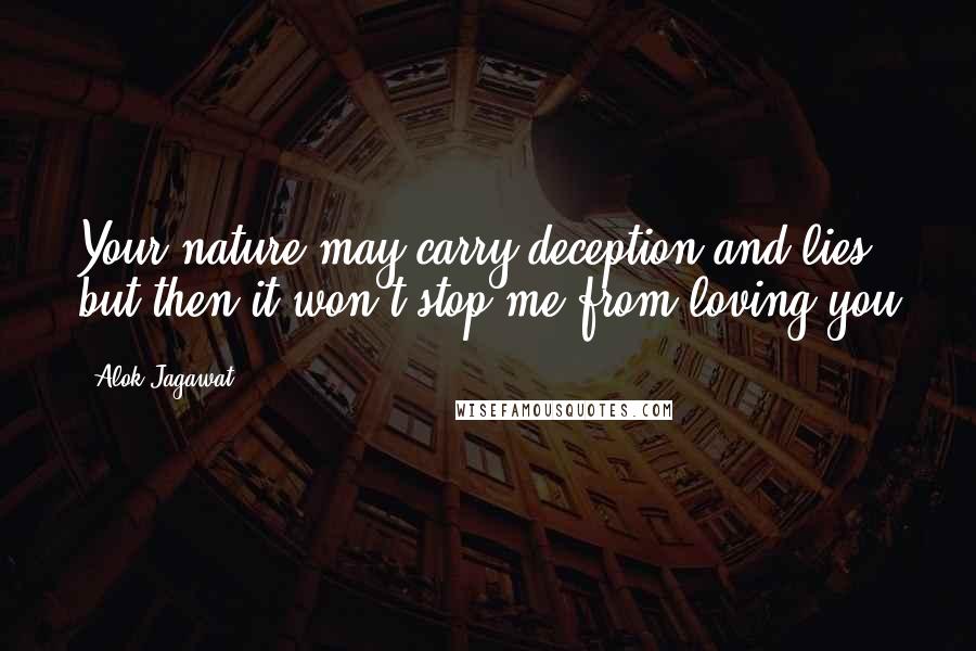 Alok Jagawat Quotes: Your nature may carry deception and lies, but then it won't stop me from loving you