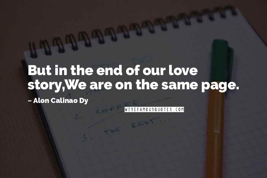 Alon Calinao Dy Quotes: But in the end of our love story,We are on the same page.