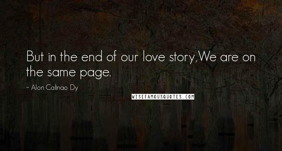 Alon Calinao Dy Quotes: But in the end of our love story,We are on the same page.