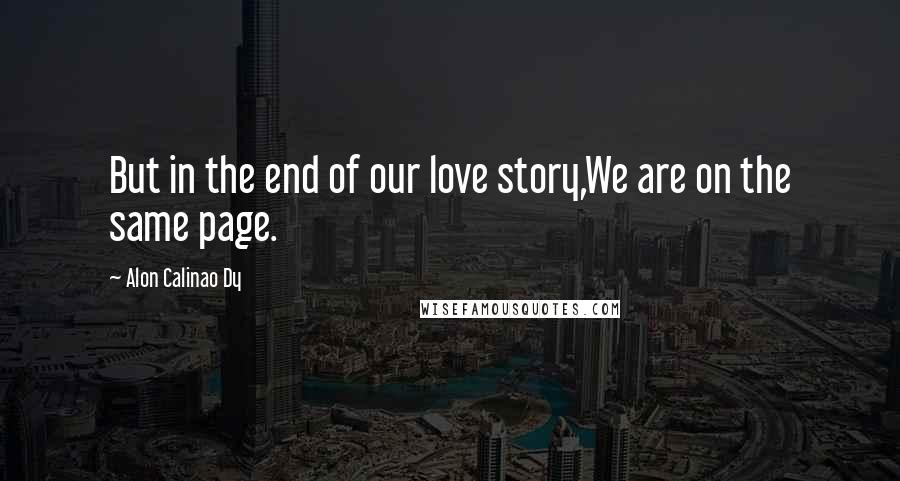 Alon Calinao Dy Quotes: But in the end of our love story,We are on the same page.