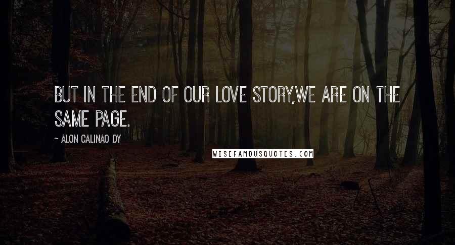 Alon Calinao Dy Quotes: But in the end of our love story,We are on the same page.