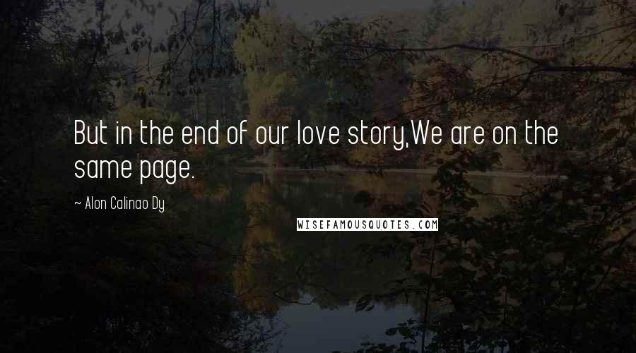 Alon Calinao Dy Quotes: But in the end of our love story,We are on the same page.