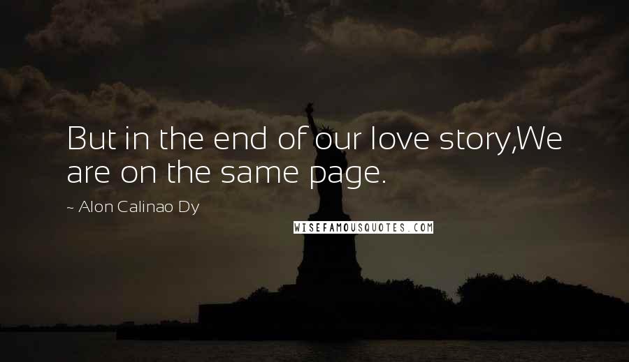 Alon Calinao Dy Quotes: But in the end of our love story,We are on the same page.