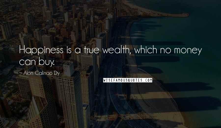 Alon Calinao Dy Quotes: Happiness is a true wealth, which no money can buy.