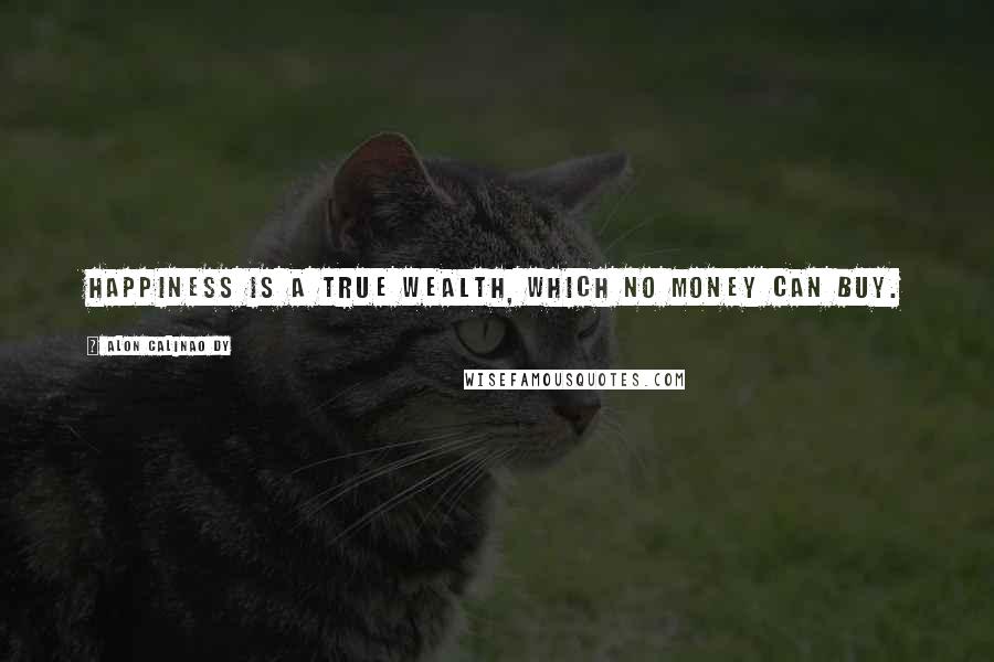 Alon Calinao Dy Quotes: Happiness is a true wealth, which no money can buy.