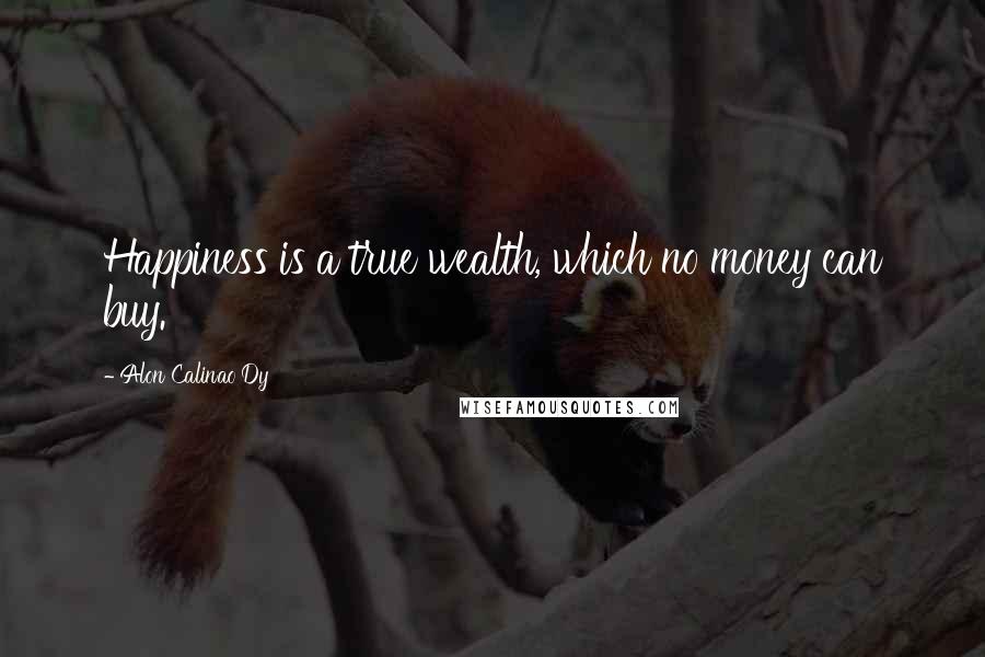 Alon Calinao Dy Quotes: Happiness is a true wealth, which no money can buy.