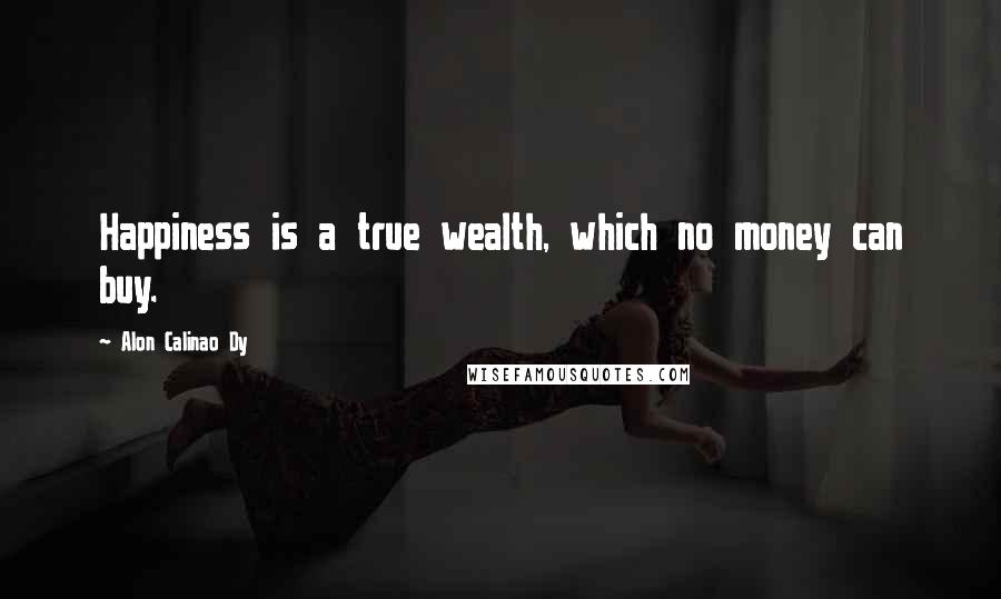 Alon Calinao Dy Quotes: Happiness is a true wealth, which no money can buy.