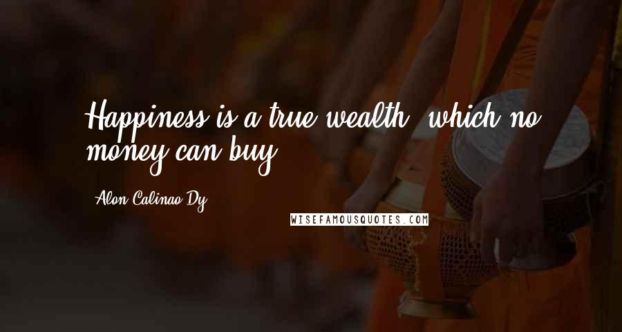 Alon Calinao Dy Quotes: Happiness is a true wealth, which no money can buy.