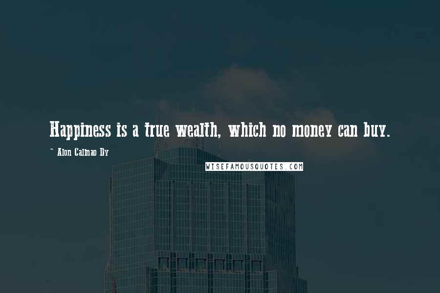 Alon Calinao Dy Quotes: Happiness is a true wealth, which no money can buy.