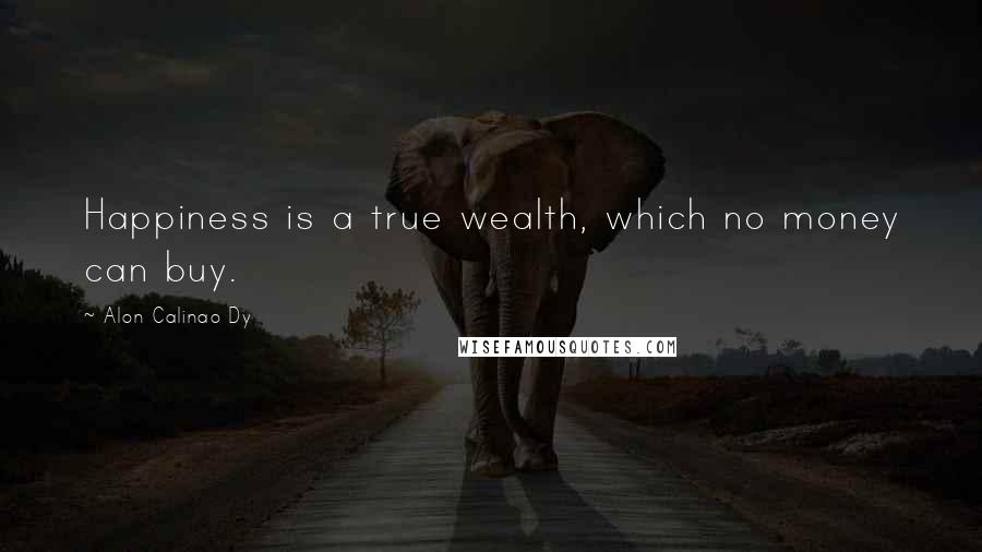 Alon Calinao Dy Quotes: Happiness is a true wealth, which no money can buy.