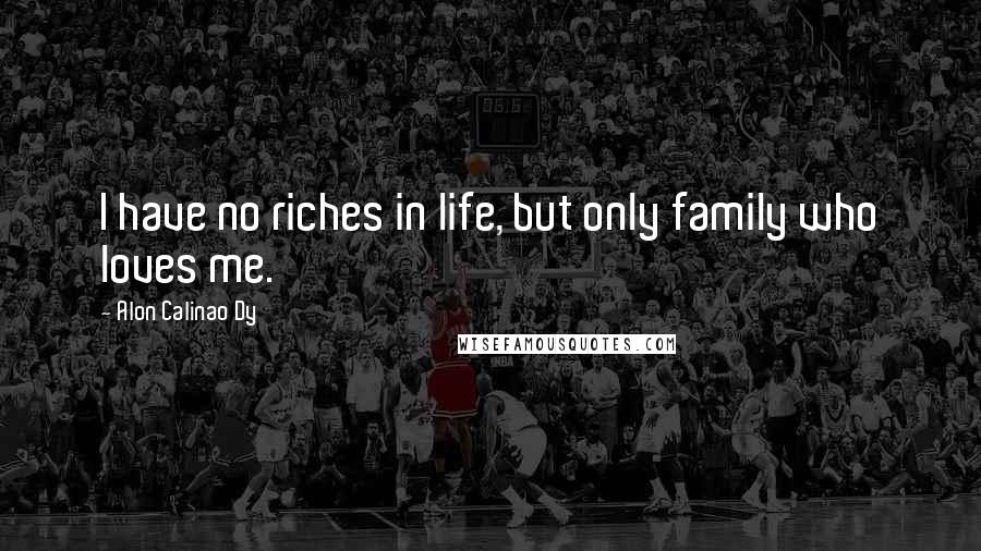 Alon Calinao Dy Quotes: I have no riches in life, but only family who loves me.