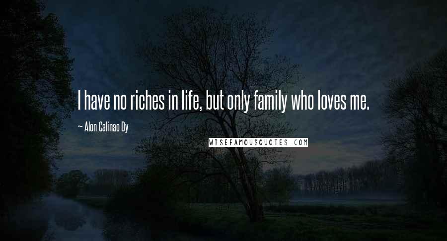 Alon Calinao Dy Quotes: I have no riches in life, but only family who loves me.