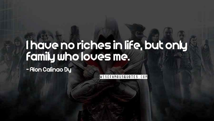 Alon Calinao Dy Quotes: I have no riches in life, but only family who loves me.