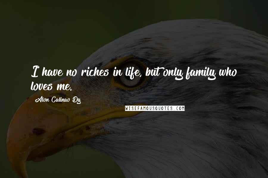 Alon Calinao Dy Quotes: I have no riches in life, but only family who loves me.