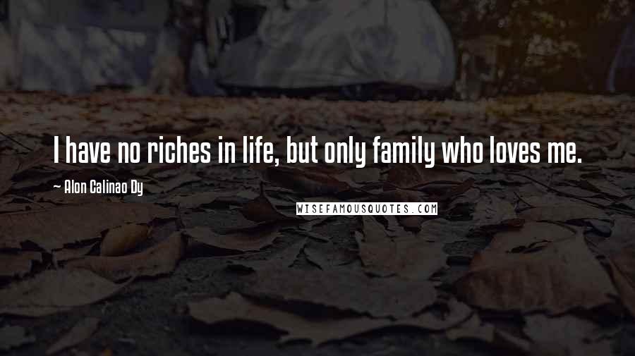 Alon Calinao Dy Quotes: I have no riches in life, but only family who loves me.