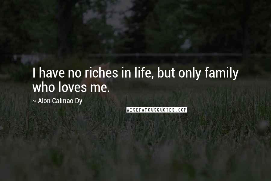 Alon Calinao Dy Quotes: I have no riches in life, but only family who loves me.