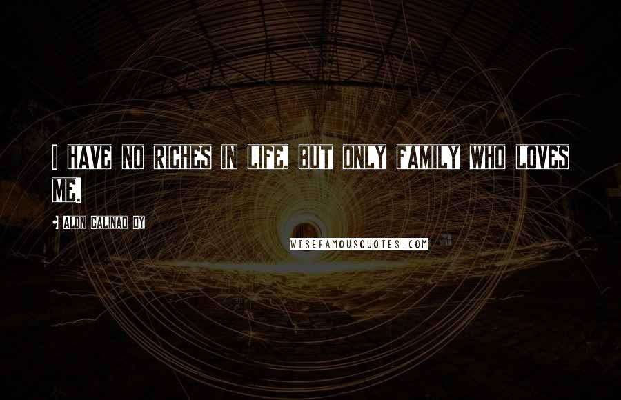 Alon Calinao Dy Quotes: I have no riches in life, but only family who loves me.